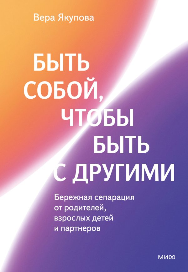 Обложка книги «Быть собой, чтобы быть с другими: бережная сепарация от родителей, взрослых детей и партнеров»