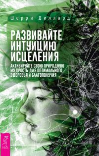 Обложка книги «Развивайте интуицию исцеления: активируйте природную мудрость для оптимального здоровья и благополучия»