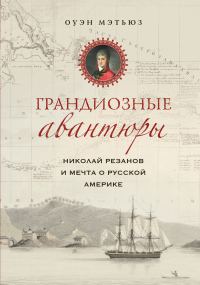 Обложка книги «Грандиозные авантюры. Николай Резанов и мечта о Русской Америке»