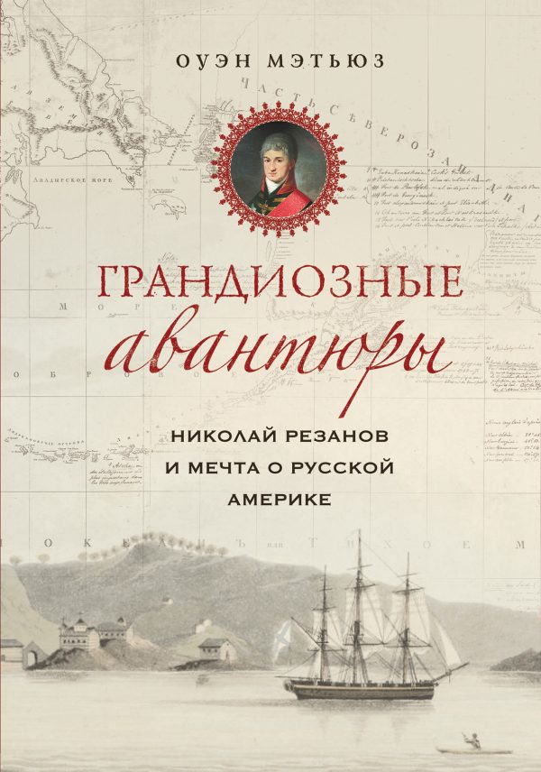 Обложка книги «Грандиозные авантюры. Николай Резанов и мечта о Русской Америке»