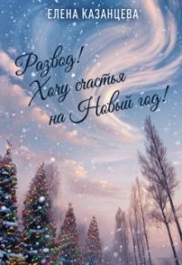 Обложка книги «Развод! Хочу счастья на Новый год!»