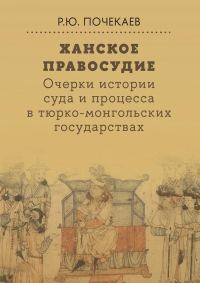 Обложка книги «Ханское правосудие. Очерки истории суда и процесса в тюрко-монгольских государствах: От Чингис-хана до начала XX века»
