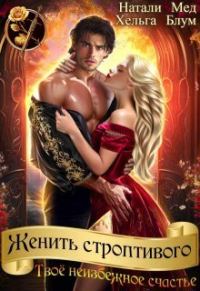 Обложка книги «Женить строптивого. Твоё неизбежное счастье»