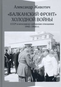 Обложка книги ««Балканский фронт» холодной войны: СССР и югославско-албанские отношения. 1945-1968 гг.»