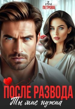 Обложка книги «После развода. Ты мне нужна»