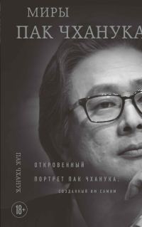 Обложка книги «Миры Пак Чханука. Откровенный портрет Пак Чханука, созданный им самим»