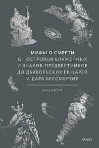 Обложка книги «Мифы о смерти. От островов блаженных и знаков-предвестников до дьявольских рыцарей и дара бессмертия»
