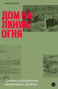 Обложка книги «Дом на линии огня. Хроника российского вторжения в Донбасс»