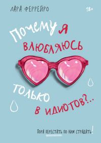 Обложка книги «Почему я влюбляюсь только в идиотов?.. Пора перестать по ним страдать!»