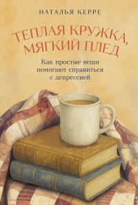 Обложка книги «Теплая кружка, мягкий плед: Как простые вещи помогают справиться с депрессией»