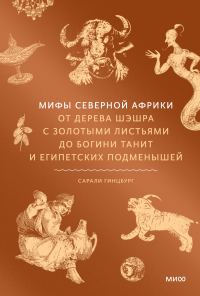 Обложка книги «Мифы Северной Африки. От дерева Шэшра с золотыми листьями до богини Танит и египетских подменышей»