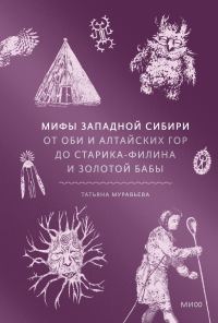 Обложка книги «Мифы Западной Сибири. От Оби и Алтайских гор до Старика-филина и Золотой бабы»