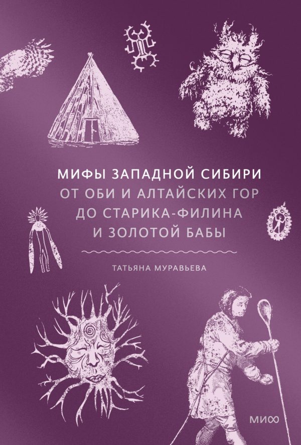 Обложка книги «Мифы Западной Сибири. От Оби и Алтайских гор до Старика-филина и Золотой бабы»