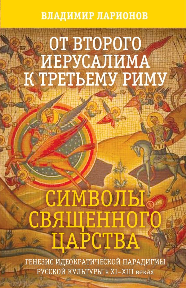 Обложка книги «От Второго Иерусалима к Третьему Риму. Символы Священного Царства. Генезис идеократической парадигмы русской культуры в XI–XIII веках.»