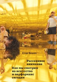 Обложка книги «Рассеянное внимание. Как мы смотрим на искусство и перформанс сегодня»