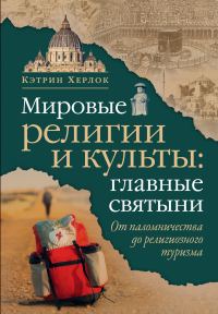 Обложка книги «Мировые религии и культы: главные святыни. От паломничества до религиозного туризма»
