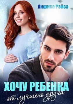Обложка книги «Хочу ребёнка от лучшего друга»