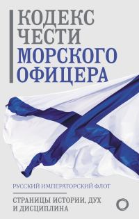 Обложка книги «Кодекс чести морского офицера. Русский Императорский флот. Страницы истории, дух и дисциплина»