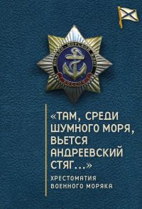 Обложка книги ««Там, среди шумного моря, вьется Андреевский стяг…» Хрестоматия военного моряка»