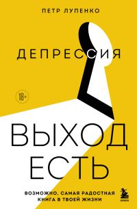 Обложка книги «Депрессия: выход есть. Возможно, самая радостная книга в твоей жизни»