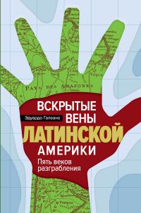 Обложка книги «Вскрытые вены Латинской Америки. Пять веков разграбления»