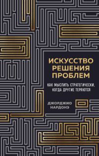 Обложка книги «Искусство решения проблем. Как мыслить стратегически, когда другие теряются»
