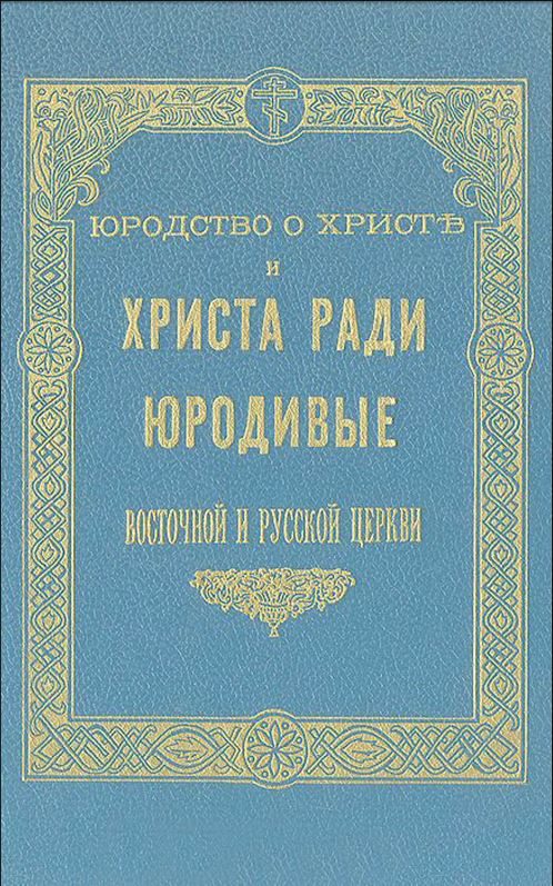 Обложка книги «Юродство о Христе и Христа ради юродивые восточной русской церкви: исторический очерк и жития сих подвижников благочестия»