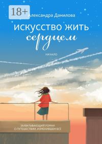 Обложка книги «Искусство жить сердцем. Начало»