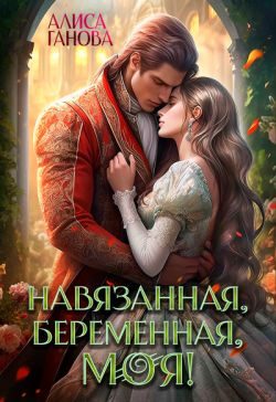 Обложка книги «Навязанная, беременная, моя!»