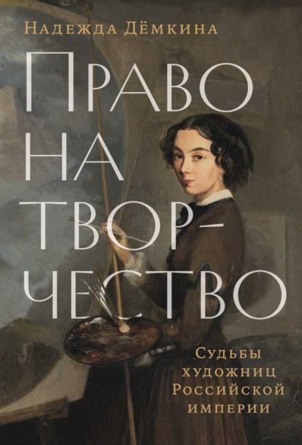 Обложка книги «Право на творчество. Судьбы художниц Российской империи»