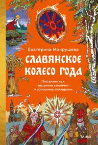 Обложка книги «Славянское колесо года. Похороны мух, весенние заклички и золовкины посиделки»