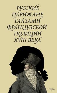 Обложка книги «Русские парижане глазами французской полиции ХVIII века»