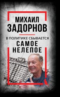 Обложка книги «В политике сбывается самое нелепое. Беседы с Михаилом Задорновым»