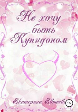 Обложка книги «Не хочу быть Купидоном»