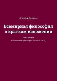 Обложка книги «Всемирная философия в кратком изложении. Книга первая. Становление философии: Восток и Запад»