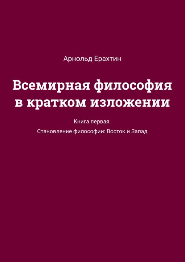Обложка книги «Всемирная философия в кратком изложении. Книга первая. Становление философии: Восток и Запад»