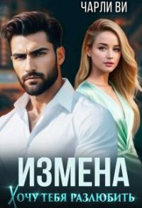 Обложка книги «Измена. Хочу тебя разлюбить»