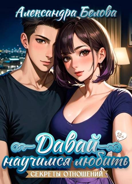 Обложка книги «Давай научимся любить. Секреты отношений 18+»