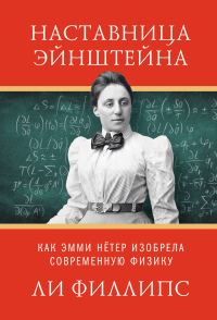 Обложка книги «Наставница Эйнштейна. Как Эмми Нётер изобрела современную физику»