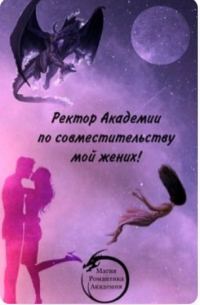 Обложка книги «Ректор Академии по совместительству мой жених!»