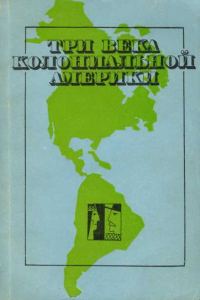 Обложка книги «Три века колониальной Америки: О типологии феодализма в Западном полушарии»