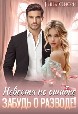 Обложка книги «Невеста по ошибке. Забудь о разводе!»