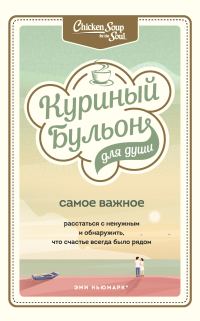 Обложка книги «Куриный бульон для души. Самое важное. Расстаться с ненужным и обнаружить, что счастье всегда было рядом»