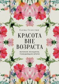 Обложка книги «Красота вне возраста. Великие женщины, победившие время»