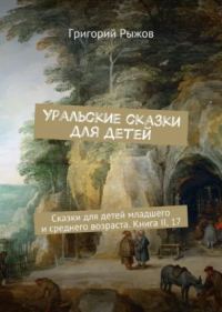 Обложка книги «Уральские сказки для детейСказки для детей младшего и среднего возраста.Книга II, 17»
