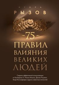 Обложка книги «75 правил влияния великих людей. Секреты эффективной коммуникации от Екатерины II, Илона Маска, Джоан Роулинг, Генри Киссинджера и других известных л»