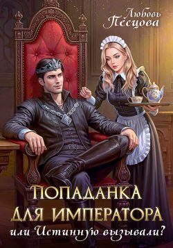 Обложка книги «Попаданка для императора, или Истинную вызывали?»