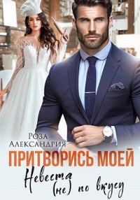 Обложка книги «Притворись моей. Невеста (не) по вкусу»