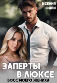 Обложка книги «Заперты в люксе. Босс моего жениха»