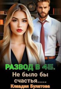 Обложка книги «Развод в 45. Не было бы счастья…»
